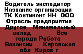 Водитель-экспедитор › Название организации ­ ТК Континент-НН, ООО › Отрасль предприятия ­ Другое › Минимальный оклад ­ 15 000 - Все города Работа » Вакансии   . Кировская обл.,Киров г.